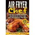 Air Fryer Chef: Top Easy Cooking Air Fryer Recipes to Fry, Roast and Grill Delic