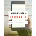 A Newbies Guide to iPhone 8: The Unofficial Handbook to iPhone and iOS 10 (Includes iPhone 5, 5s, 5c, iPhone 6, 6 Plus, 6s, 6s Plus, iPhone SE, iPh