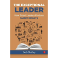The Exceptional Leader: How Smart Leaders Produce Smart Results