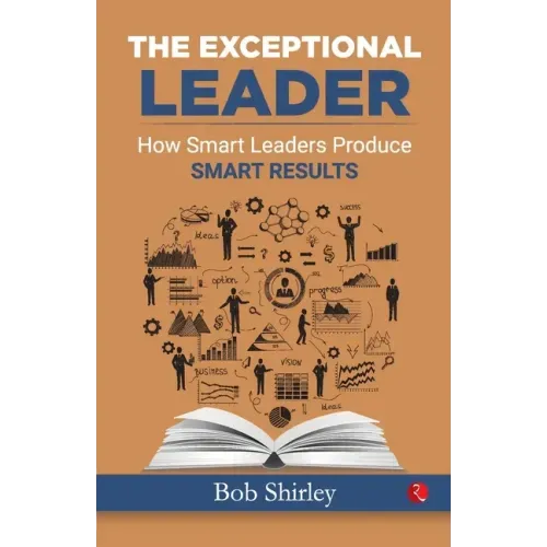 The Exceptional Leader: How Smart Leaders Produce Smart Results