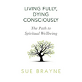 Living Fully, Dying Consciously: The Path to Spiritual Wellbeing