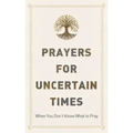 Prayers for Uncertain Times: When You Don't Know What to Pray