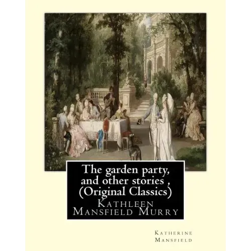 The garden party, and other stories, By Katherine Mansfield (Original Classics): Kathleen Mansfield Murry