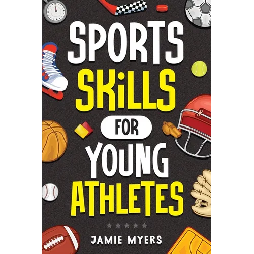 Sports Skills for Young Athletes: Master Mental Toughness, Resilience, Teamwork, Confidence, Motivation, Discipline, and So Much More!