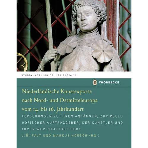 Niederlandische Kunstexporte Nach Nord- Und Ostmitteleuropa Vom 14. Bis 16. Jahrhundert: Forschungen Zu Ihren Anfangen, Zur Rolle Hofischer Auftraggeb