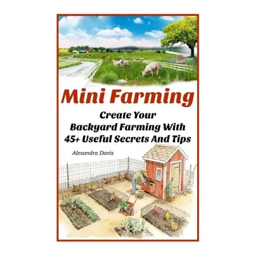 Mini Farming: Learn How to Create An Organic Garden in Your Backyard & Find Out 20 + Useful Tips For Urban Farming: (How To Build A