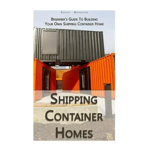 Shipping Container Homes: Beginner's Guide To Building Your Own Shipping Container Home: (How To Build a Small Home, Foundation For Container Ho