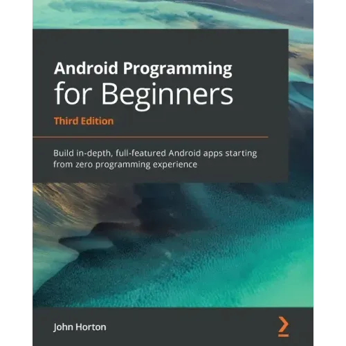 Android Programming for Beginners: Build in-depth, full-featured Android apps starting from zero programming experience