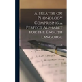 A Treatise on Phonology Comprising a Perfect Alphabet for the English Language