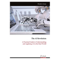 The AI Revolution: A Practical Guide to Understanding and Applying AI in the Real World