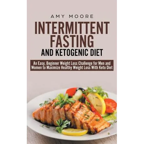 Intermittent-Fasting and Ketogenic-Diet: An Easy, Beginner Weight Loss Challenge for Men and Women to Maximize Healthy Weight Loss With Keto