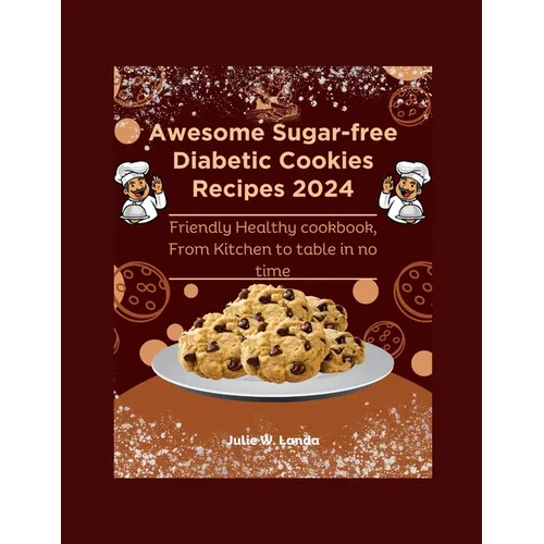 Awesome Sugar-free Diabetic Cookies Recipes 2024: Friendly Healthy cookbook, From Kitchen to table in no time