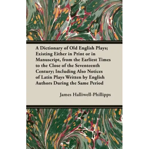 A Dictionary of Old English Plays; Existing Either in Print or in Manuscript, from the Earliest Times to the Close of the Seventeenth Century; Inclu