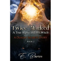 Twice Marked A True Alpha and His Witch Book 2 A Deadly Secrets Story