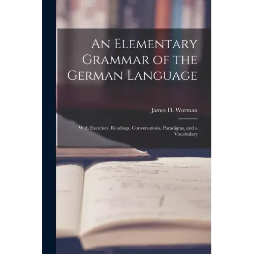 An Elementary Grammar of the German Language: With Exercises, Readings, Conversations, Paradigms, and a Vocabulary