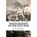 White Knights of the Civil War: The Jones County Mississippi soldiers of Knights Company who defied the Confederacy and fought for the Union