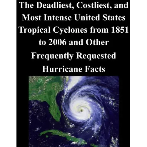 The Deadliest, Costliest, and Most Intense United States Tropical Cyclones from 1851 to 2006 and Other Frequently Requested Hurricane Facts