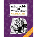 micro: bit in Wonderland: Coding & Craft with the BBC micro: bit (microbit) First Edition
