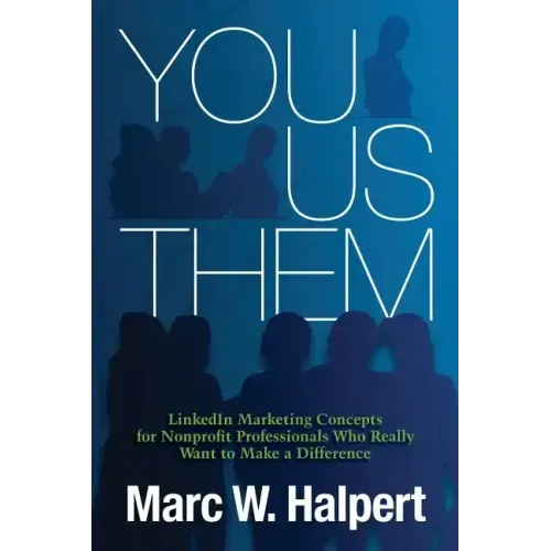 You, Us, Them: LinkedIn Marketing Concepts for Nonprofit Professionals Who Really Want to Make a Difference