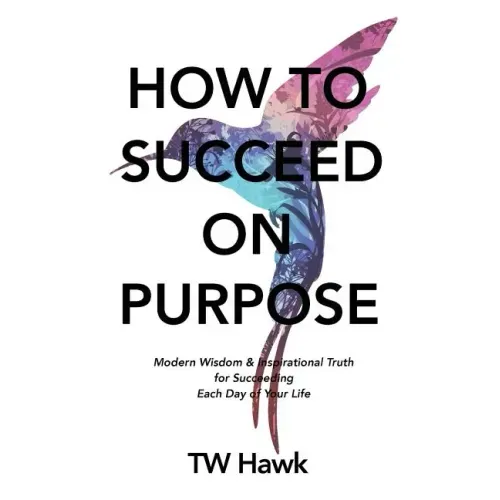 How To Succeed On Purpose: Modern Wisdom & Inspirational Truth for Succeeding Each Day of Your Life