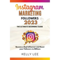 Instagram Marketing Followers 2023 The Ultimate Beginners Guide Become a Real Influencer and Boost your Followers to Millions