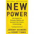 New Power: How Anyone Can Persuade, Mobilize, and Succeed in Our Chaotic, Connected Age