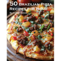 50 Brazilian Pizza Recipes for Home