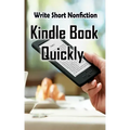 Write Short NonFiction Kindle Books Quickly: Make Money With Kindle Writing Nonfiction Books
