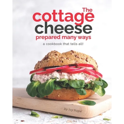 The Cottage Cheese Prepared Many Ways: A Cookbook That Tells All!