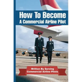 How To Become A Commercial Airline Pilot: Written By Serving Commercial Airline Pilots