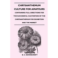 Chrysanthemum Culture For Amateurs: Containing Full Directions For the Successful Cultivation of the Chrysanthemum For Exhibition and the Market