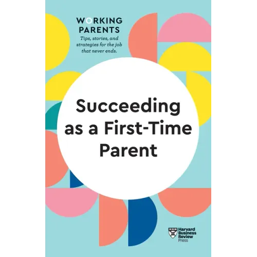Succeeding as a First-Time Parent (HBR Working Parents Series)