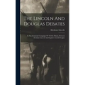 The Lincoln And Douglas Debates: In The Senatorial Campaign Of 1858 In Illinois, Between Abraham Lincoln And Stephen Arnold Douglas