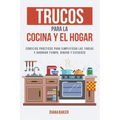 Trucos para la Cocina y el Hogar: Consejos prácticos para simplificar las tareas y ahorrar tiempo, dinero y esfuerzo