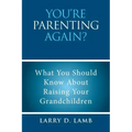 You're Parenting Again?: What You Should Know About Raising Your Grandchildren