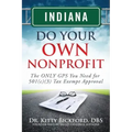 Indiana Do Your Own Nonprofit: The ONLY GPS You Need for 501c3 Tax Exempt Approval