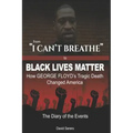 From "I CAN'T BREATHE" to 'BLACK LIVES MATTER': How George Floyd's Tragic Death Changed America: The Complete Diary of Events + The "Illogical 100"