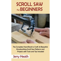 Scroll Saw for Beginners: The Complete Hand Book to Craft 20 Beautiful Woodworking Scroll Saw Patterns and Projects with Tools and Tips Included
