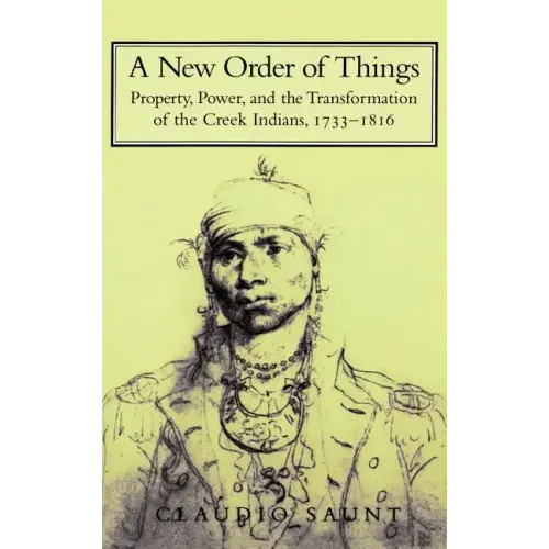 A New Order of Things: Property, Power, and the Transformation of the Creek Indians, 1733 1816