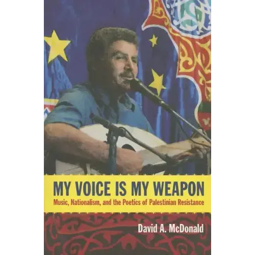 My Voice Is My Weapon: Music, Nationalism, and the Poetics of Palestinian Resistance
