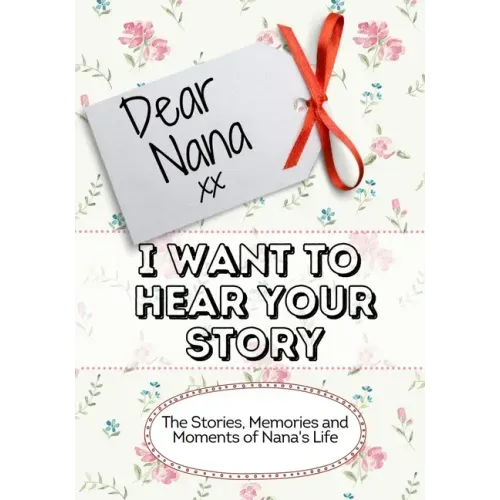 Dear Nana, I Want To Hear Your Story: The Stories, Memories and Moments of Nana's Life