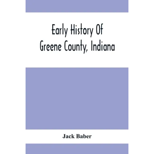 Early History Of Greene County, Indiana: As Taken From The Official Records, And Compiled From Authentic Recollection, By Pioneer Settlers; Embracing