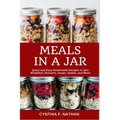 Meals in a Jar: Quick and Easy Homemade Recipes in Jars: Breakfast, Desserts, Soups, Salads, and More!