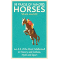In Praise of Famous Horses: An A-Z of the Most Celebrated in History and Culture, Myth and Sport