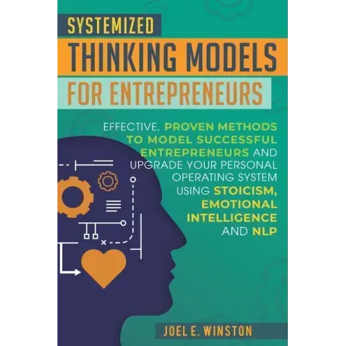 Systemized Thinking Models for Entrepreneurs: Effective, proven methods to model successful entrepreneurs and upgrade your Personal Operating System u