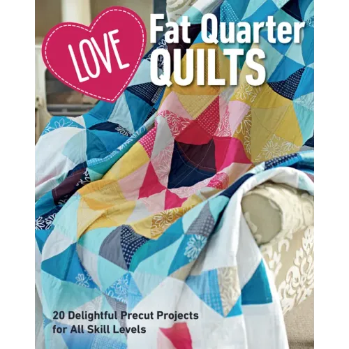 Love Fat Quarter Quilts: 20 Delightful Precut Projects for All Skill Levels