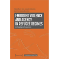 Embodied Violence and Agency in Refugee Regimes: Anthropological Perspectives