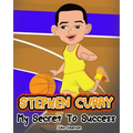 Stephen Curry: My Secret To Success. Children's Illustration Book. Fun, Inspirational and Motivational Life Story of Stephen Curry. L