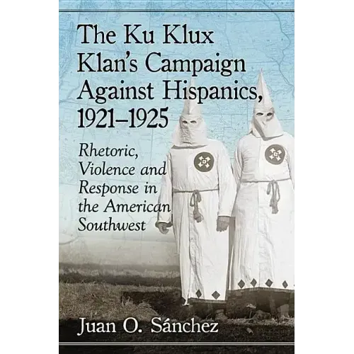 The Ku Klux Klan's Campaign Against Hispanics, 1921-1925: Rhetoric, Violence and Response in the American Southwest