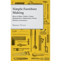 Simple Furniture Making - How to Make Tables, Chairs, Bookshelves, Sideboards, Chests, Kitchen Accessories, Etc.